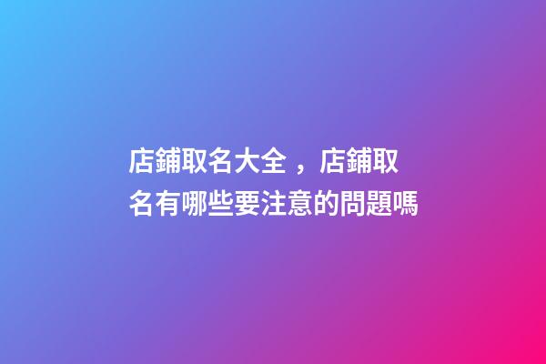 店鋪取名大全，店鋪取名有哪些要注意的問題嗎